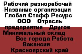 Рабочий-разнорабочий › Название организации ­ Глобал Стафф Ресурс, ООО › Отрасль предприятия ­ Другое › Минимальный оклад ­ 25 200 - Все города Работа » Вакансии   . Красноярский край,Железногорск г.